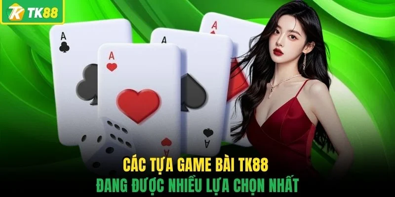 Các tựa game bài TK88 đang được nhiều lựa chọn nhất