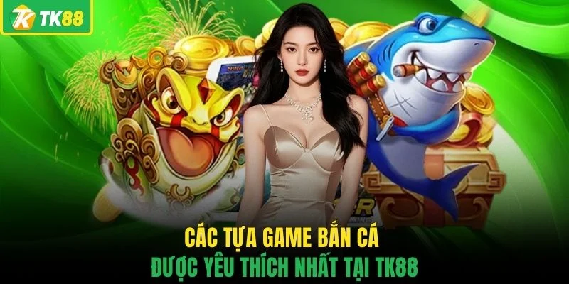 Các tựa game bắn cá được yêu thích nhất tại TK88