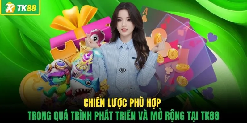 Chiến lược phù hợp trong quá trình phát triển và mở rộng tại TK88