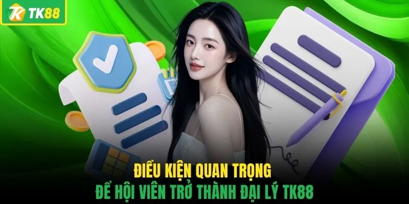 Điều kiện quan trọng để hội viên trở thành đại lý TK88