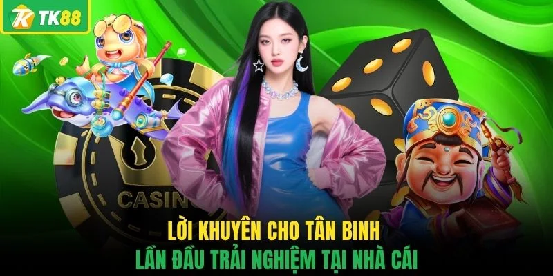 Lời khuyên cho tân binh lần đầu trải nghiệm tại nhà cái
