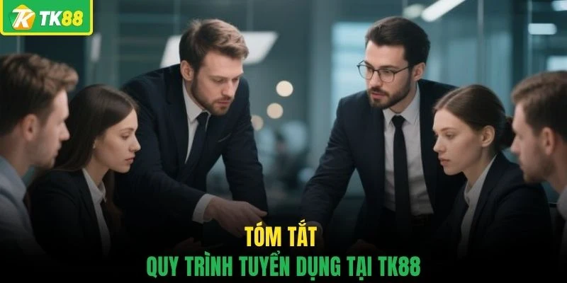 Tóm tắt quy trình tuyển dụng tại TK88